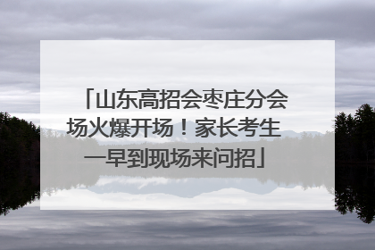 山东高招会枣庄分会场火爆开场！家长考生一早到现场来问招