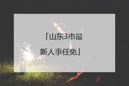 山东3市最新人事任免