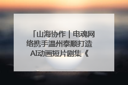 山海协作｜电魂网络携手温州泰顺打造AI动画短片剧集《寻梦泰顺》