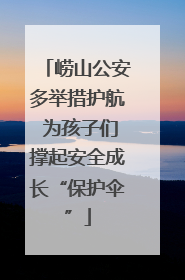 崂山公安多举措护航 为孩子们撑起安全成长“保护伞”