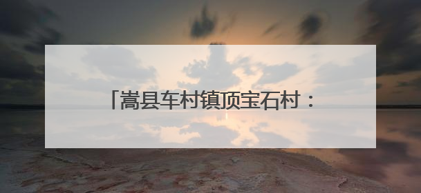 嵩县车村镇顶宝石村：密林之下有诗意有生机