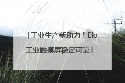 工业生产新助力！Elo 工业触摸屏稳定可靠