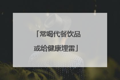 常喝代餐饮品 或给健康埋雷