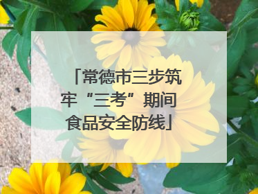常德市三步筑牢“三考”期间食品安全防线
