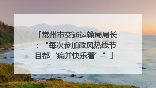 常州市交通运输局局长：“每次参加政风热线节目都‘痛并快乐着’”