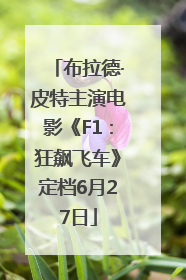 布拉德·皮特主演电影《F1：狂飙飞车》定档6月27日