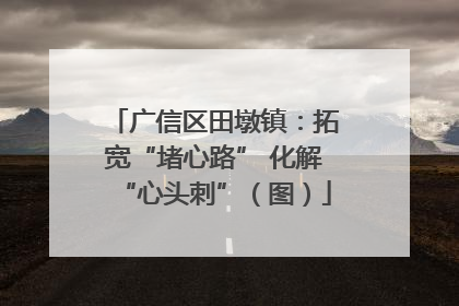 广信区田墩镇：拓宽“堵心路” 化解“心头刺”（图）