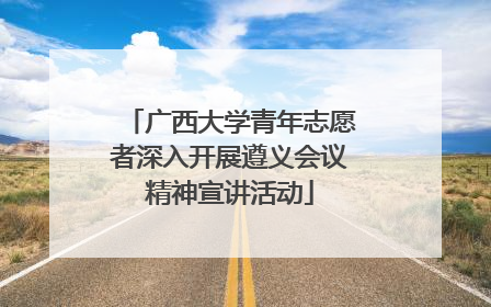 广西大学青年志愿者深入开展遵义会议精神宣讲活动