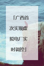 广西首次实现虚拟电厂实时调控