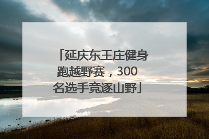 延庆东王庄健身跑越野赛，300名选手竞逐山野