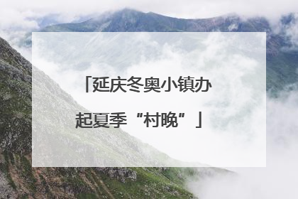 延庆冬奥小镇办起夏季“村晚”