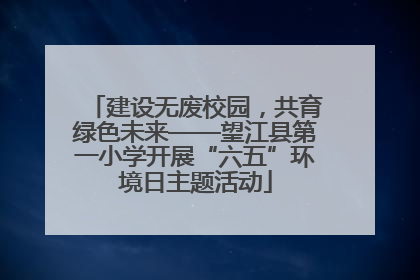 建设无废校园，共育绿色未来——望江县第一小学开展“六五”环境日主题活动