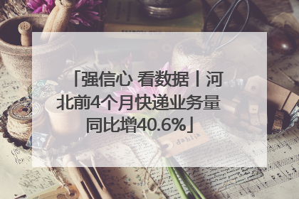 强信心 看数据丨河北前4个月快递业务量同比增40.6%