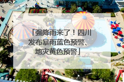 强降雨来了！四川发布暴雨蓝色预警、地灾黄色预警