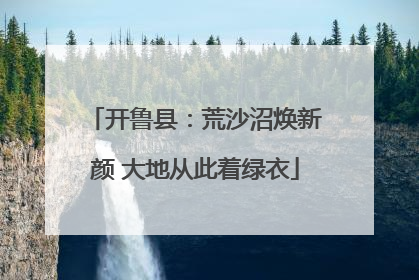 开鲁县：荒沙沼焕新颜 大地从此着绿衣