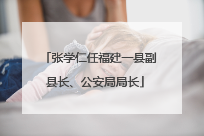 张学仁任福建一县副县长、公安局局长