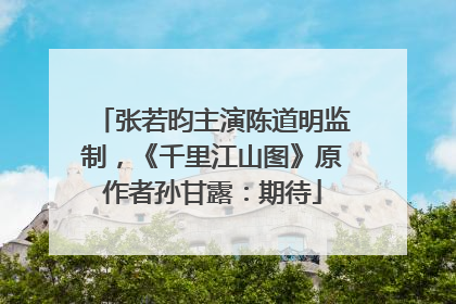 张若昀主演陈道明监制，《千里江山图》原作者孙甘露：期待