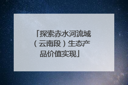 探索赤水河流域（云南段）生态产品价值实现