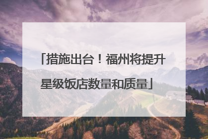措施出台！福州将提升星级饭店数量和质量