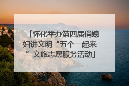 怀化举办第四届俏媳妇讲文明“五个一起来”文旅志愿服务活动