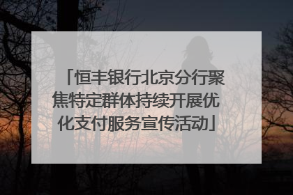 恒丰银行北京分行聚焦特定群体持续开展优化支付服务宣传活动