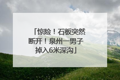 惊险！石板突然断开！泉州一男子掉入6米深沟