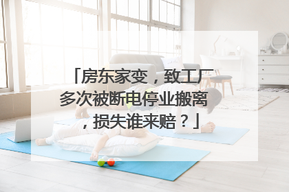 房东家变，致工厂多次被断电停业搬离，损失谁来赔？