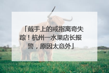 戴手上的戒指离奇失踪！杭州一水果店长报警，原因太意外