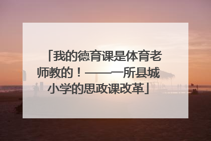 我的德育课是体育老师教的！——一所县城小学的思政课改革