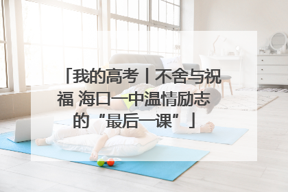 我的高考丨不舍与祝福 海口一中温情励志的“最后一课”