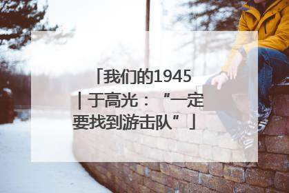 我们的1945｜于高光：“一定要找到游击队”