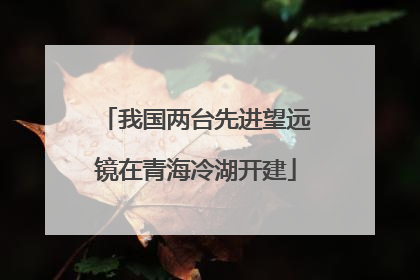 我国两台先进望远镜在青海冷湖开建
