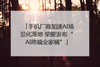 手机厂商加速AI场景化落地 荣耀发布“AI终端全家桶”