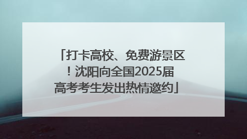 打卡高校、免费游景区！沈阳向全国2025届高考考生发出热情邀约