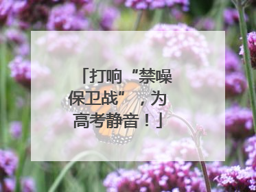 打响“禁噪保卫战”，为高考静音！
