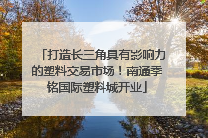 打造长三角具有影响力的塑料交易市场！南通季铭国际塑料城开业