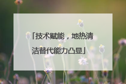 技术赋能，地热清洁替代能力凸显