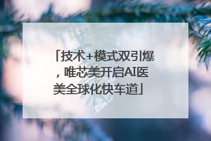 技术+模式双引爆，唯芯美开启AI医美全球化快车道