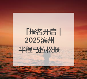 报名开启｜2025滨州半程马拉松报名开启！