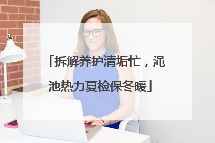 拆解养护清垢忙，渑池热力夏检保冬暖