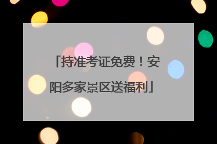 持准考证免费！安阳多家景区送福利