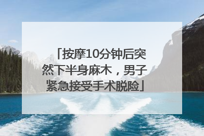 按摩10分钟后突然下半身麻木，男子紧急接受手术脱险