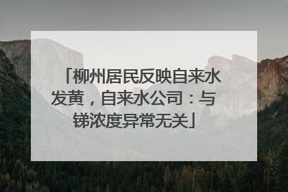 柳州居民反映自来水发黄，自来水公司：与锑浓度异常无关