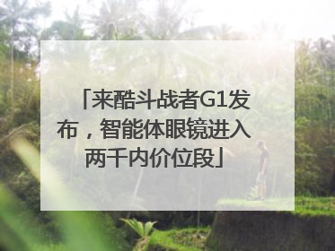 来酷斗战者G1发布，智能体眼镜进入两千内价位段