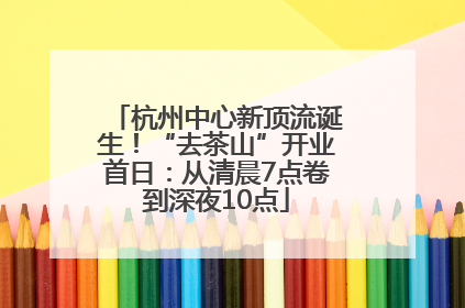 杭州中心新顶流诞生！“去茶山”开业首日：从清晨7点卷到深夜10点