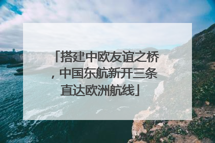 搭建中欧友谊之桥，中国东航新开三条直达欧洲航线