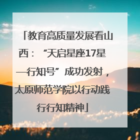 教育高质量发展看山西：“天启星座17星—行知号”成功发射，太原师范学院以行动践行行知精神