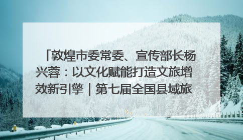 敦煌市委常委、宣传部长杨兴蓉：以文化赋能打造文旅增效新引擎｜第七届全国县域旅游研究成果发布系列活动