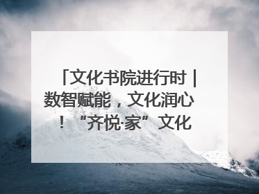 文化书院进行时｜数智赋能，文化润心！“齐悦·家”文化书院超有料