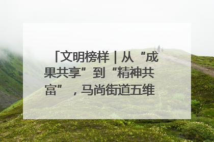 文明榜样｜从“成果共享”到“精神共富”，马尚街道五维聚力育文明
